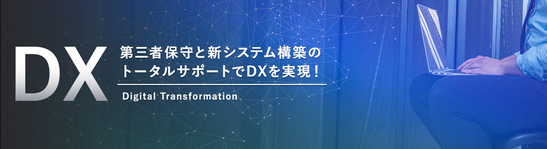 第三者保守と新システム構築のトータルサポートでDXを実現！